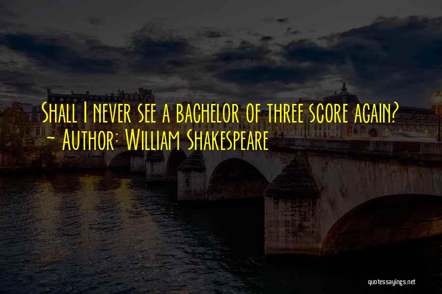 William Shakespeare Quotes: Shall I Never See A Bachelor Of Three Score Again?