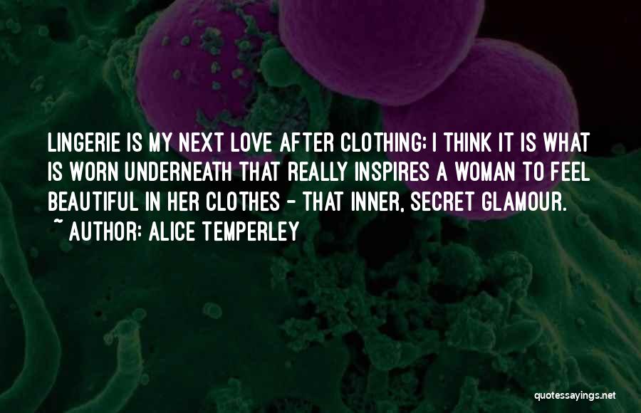 Alice Temperley Quotes: Lingerie Is My Next Love After Clothing; I Think It Is What Is Worn Underneath That Really Inspires A Woman