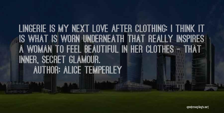 Alice Temperley Quotes: Lingerie Is My Next Love After Clothing; I Think It Is What Is Worn Underneath That Really Inspires A Woman