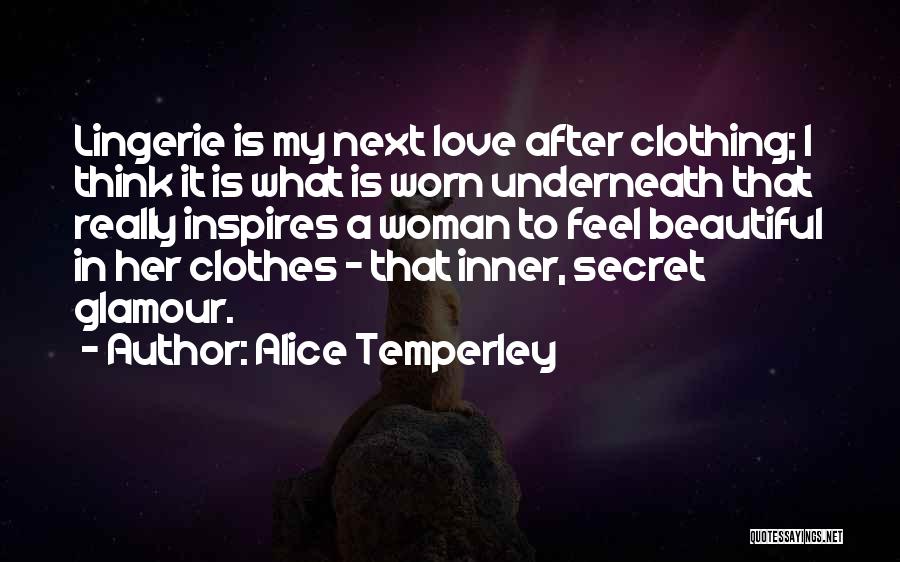 Alice Temperley Quotes: Lingerie Is My Next Love After Clothing; I Think It Is What Is Worn Underneath That Really Inspires A Woman