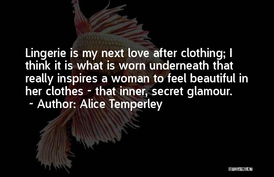 Alice Temperley Quotes: Lingerie Is My Next Love After Clothing; I Think It Is What Is Worn Underneath That Really Inspires A Woman