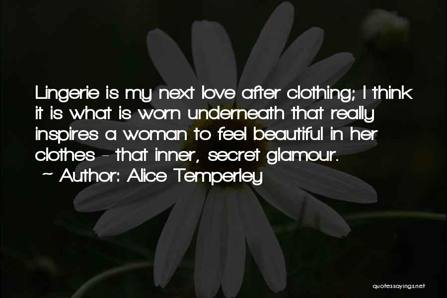 Alice Temperley Quotes: Lingerie Is My Next Love After Clothing; I Think It Is What Is Worn Underneath That Really Inspires A Woman