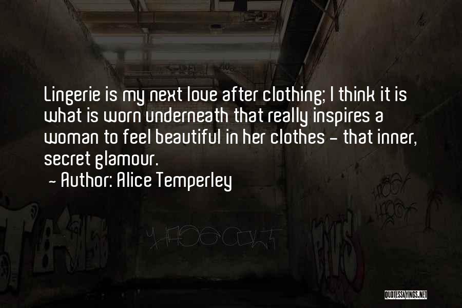Alice Temperley Quotes: Lingerie Is My Next Love After Clothing; I Think It Is What Is Worn Underneath That Really Inspires A Woman
