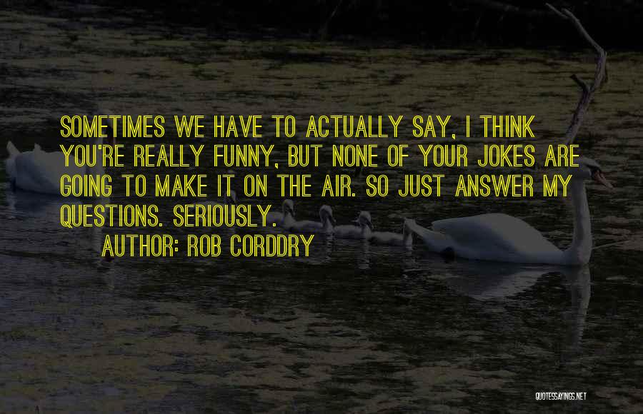 Rob Corddry Quotes: Sometimes We Have To Actually Say, I Think You're Really Funny, But None Of Your Jokes Are Going To Make