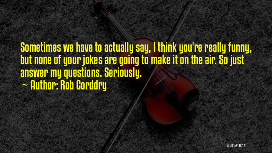 Rob Corddry Quotes: Sometimes We Have To Actually Say, I Think You're Really Funny, But None Of Your Jokes Are Going To Make