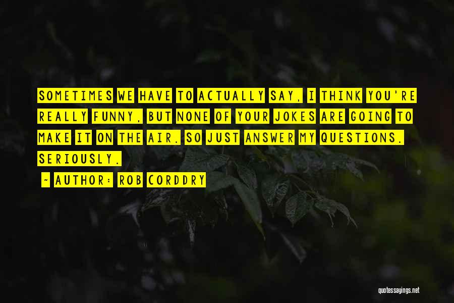 Rob Corddry Quotes: Sometimes We Have To Actually Say, I Think You're Really Funny, But None Of Your Jokes Are Going To Make