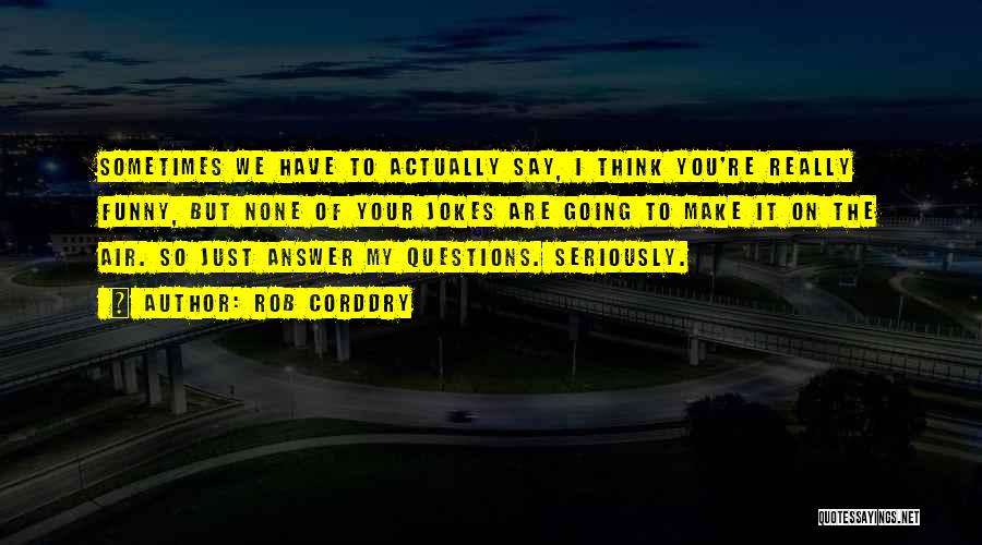 Rob Corddry Quotes: Sometimes We Have To Actually Say, I Think You're Really Funny, But None Of Your Jokes Are Going To Make