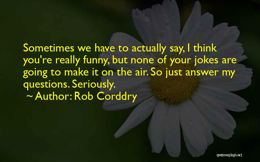 Rob Corddry Quotes: Sometimes We Have To Actually Say, I Think You're Really Funny, But None Of Your Jokes Are Going To Make