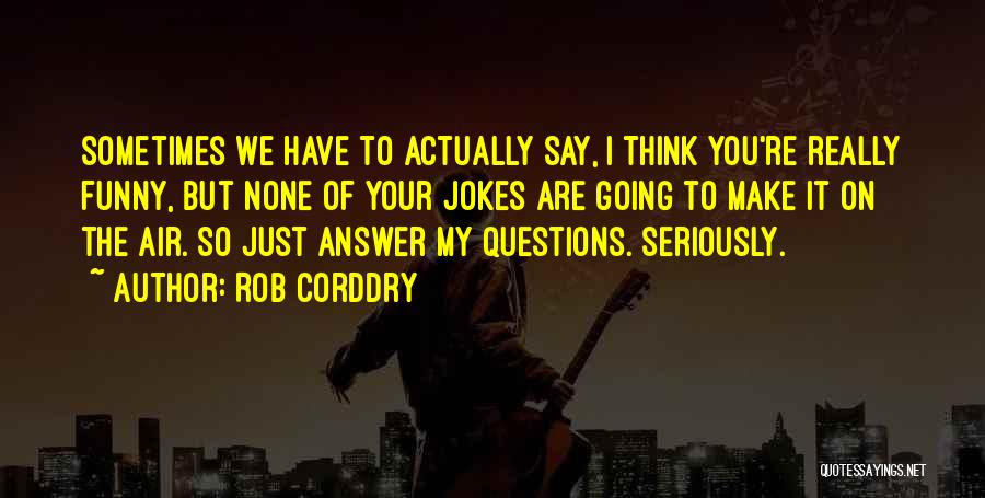 Rob Corddry Quotes: Sometimes We Have To Actually Say, I Think You're Really Funny, But None Of Your Jokes Are Going To Make