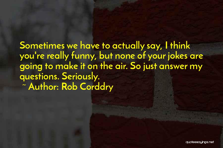 Rob Corddry Quotes: Sometimes We Have To Actually Say, I Think You're Really Funny, But None Of Your Jokes Are Going To Make