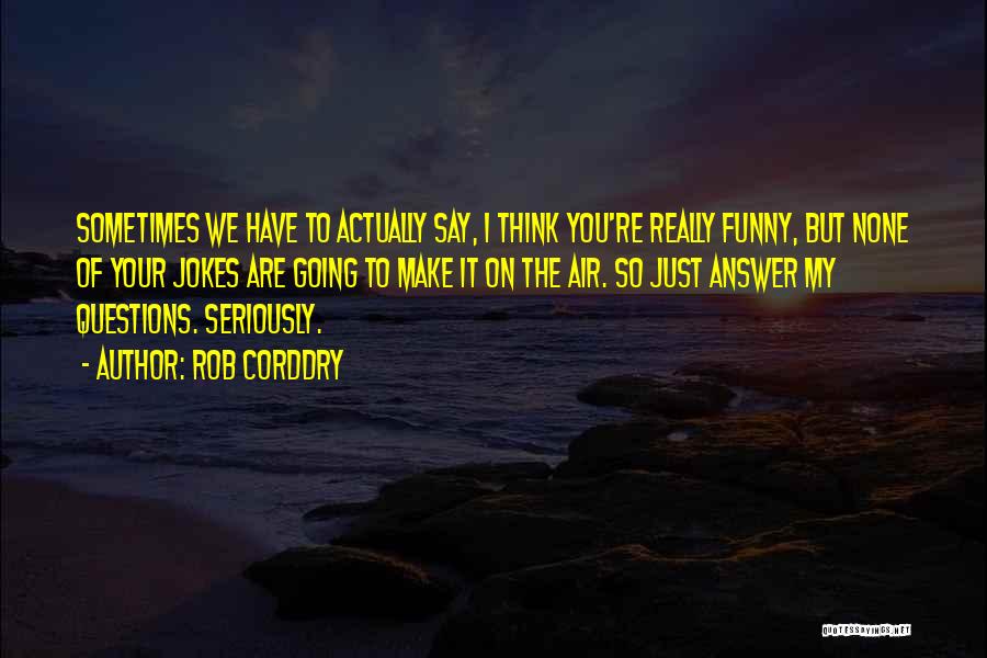 Rob Corddry Quotes: Sometimes We Have To Actually Say, I Think You're Really Funny, But None Of Your Jokes Are Going To Make