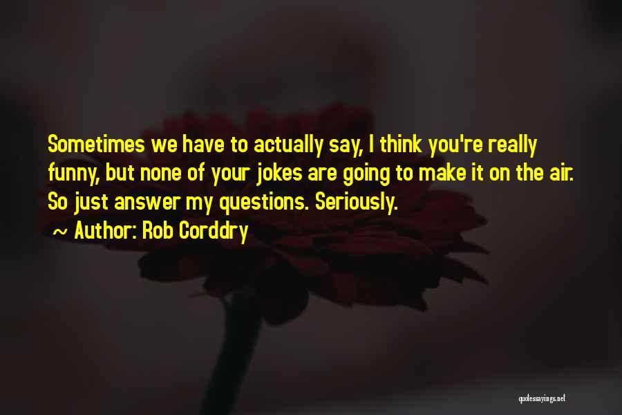 Rob Corddry Quotes: Sometimes We Have To Actually Say, I Think You're Really Funny, But None Of Your Jokes Are Going To Make