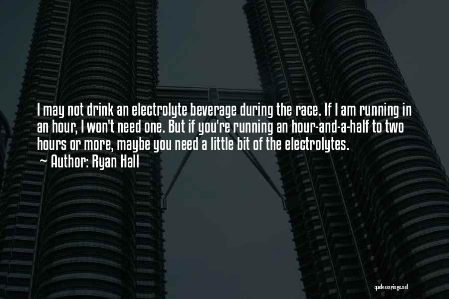 Ryan Hall Quotes: I May Not Drink An Electrolyte Beverage During The Race. If I Am Running In An Hour, I Won't Need