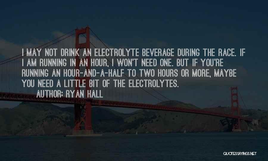 Ryan Hall Quotes: I May Not Drink An Electrolyte Beverage During The Race. If I Am Running In An Hour, I Won't Need