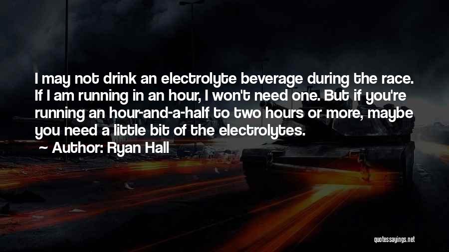 Ryan Hall Quotes: I May Not Drink An Electrolyte Beverage During The Race. If I Am Running In An Hour, I Won't Need