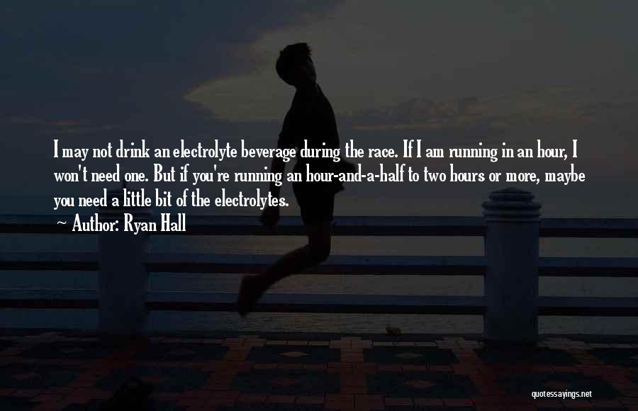 Ryan Hall Quotes: I May Not Drink An Electrolyte Beverage During The Race. If I Am Running In An Hour, I Won't Need