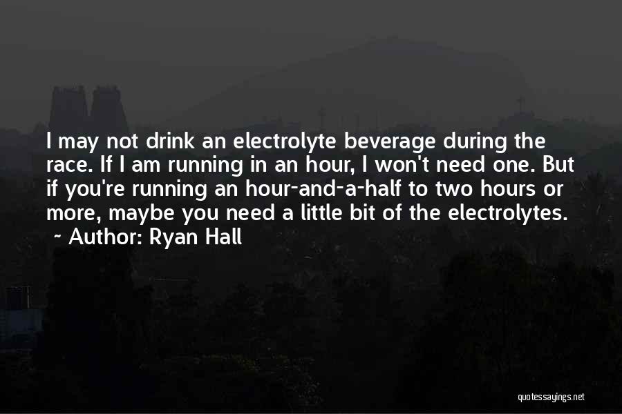 Ryan Hall Quotes: I May Not Drink An Electrolyte Beverage During The Race. If I Am Running In An Hour, I Won't Need