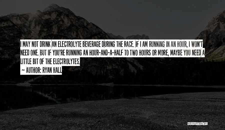 Ryan Hall Quotes: I May Not Drink An Electrolyte Beverage During The Race. If I Am Running In An Hour, I Won't Need