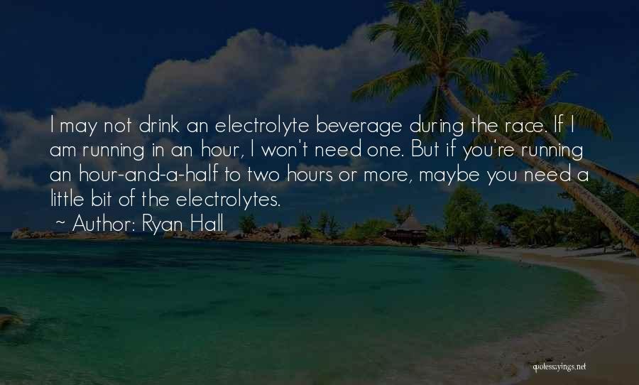 Ryan Hall Quotes: I May Not Drink An Electrolyte Beverage During The Race. If I Am Running In An Hour, I Won't Need
