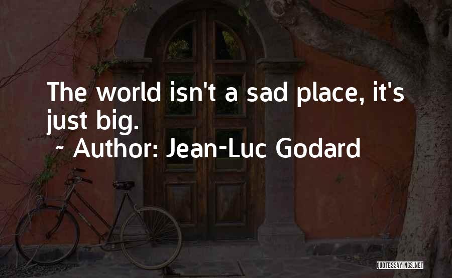 Jean-Luc Godard Quotes: The World Isn't A Sad Place, It's Just Big.