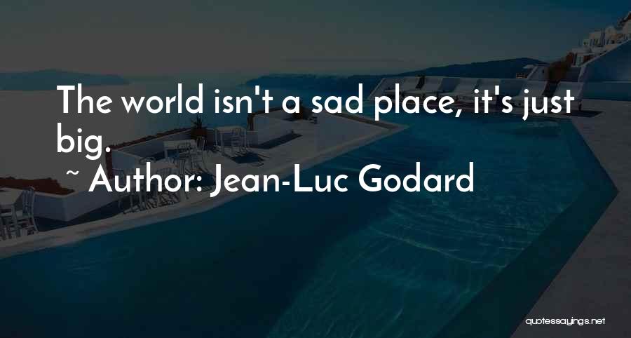 Jean-Luc Godard Quotes: The World Isn't A Sad Place, It's Just Big.