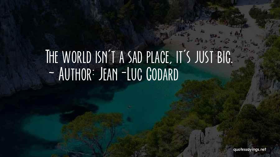 Jean-Luc Godard Quotes: The World Isn't A Sad Place, It's Just Big.