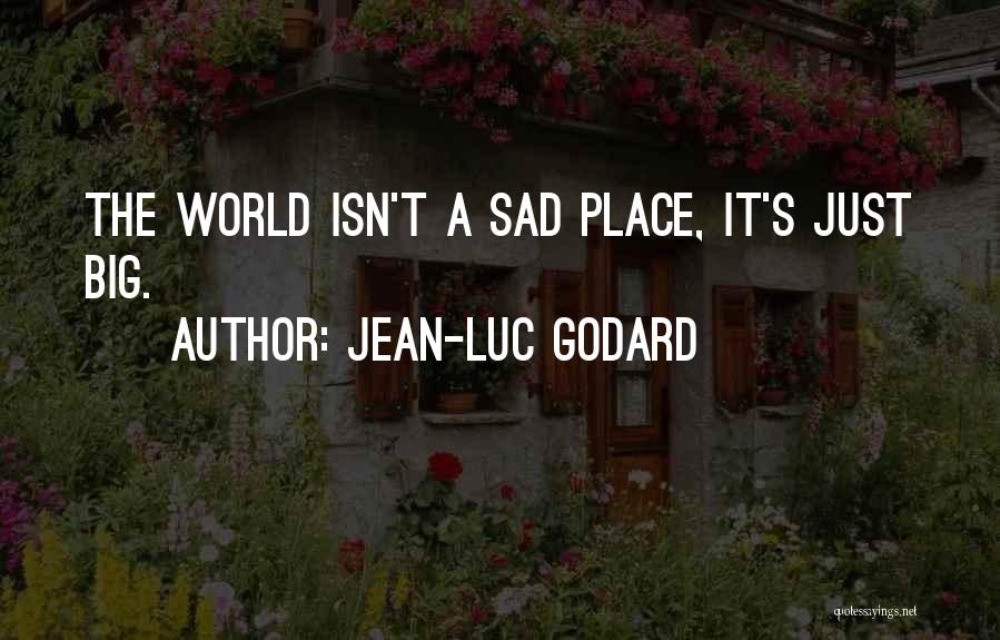 Jean-Luc Godard Quotes: The World Isn't A Sad Place, It's Just Big.