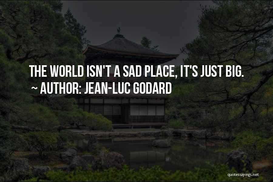 Jean-Luc Godard Quotes: The World Isn't A Sad Place, It's Just Big.