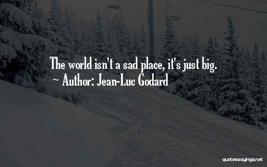 Jean-Luc Godard Quotes: The World Isn't A Sad Place, It's Just Big.