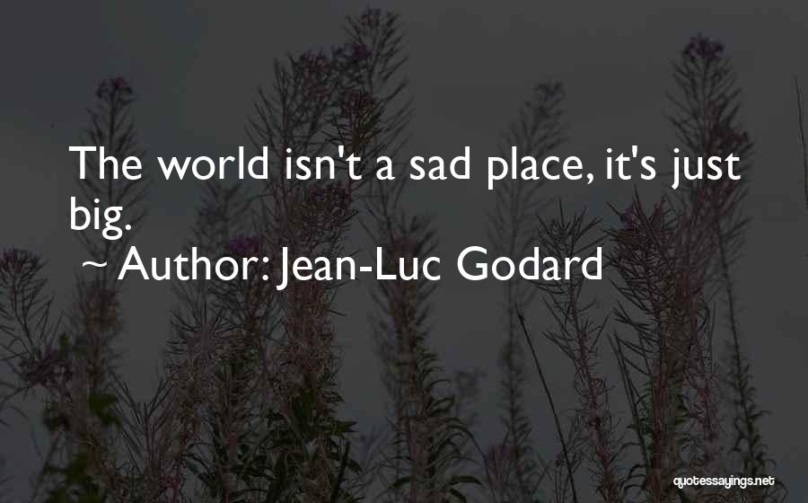 Jean-Luc Godard Quotes: The World Isn't A Sad Place, It's Just Big.
