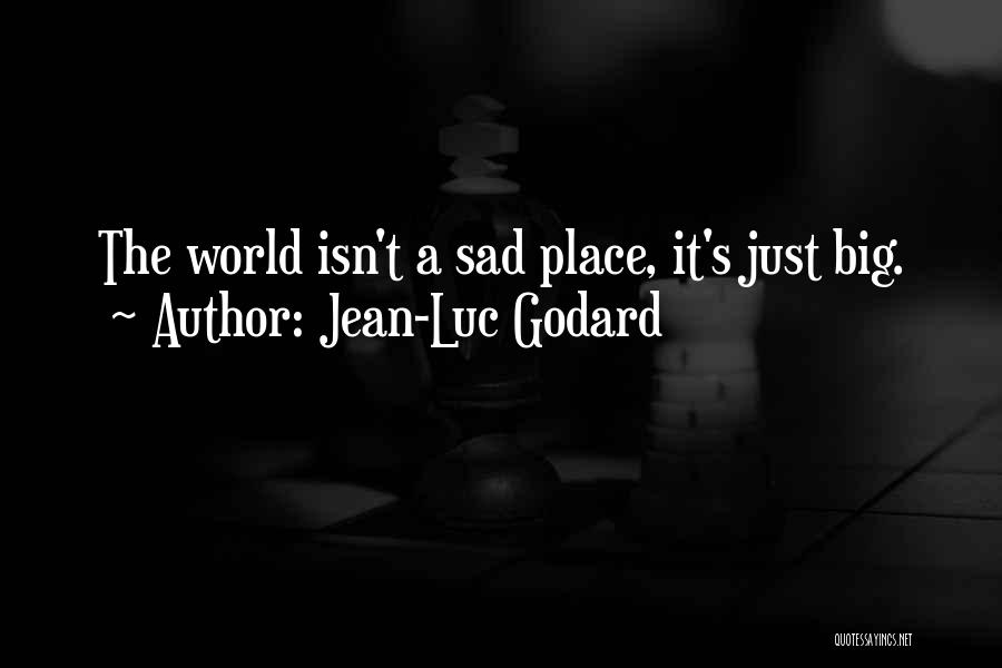 Jean-Luc Godard Quotes: The World Isn't A Sad Place, It's Just Big.