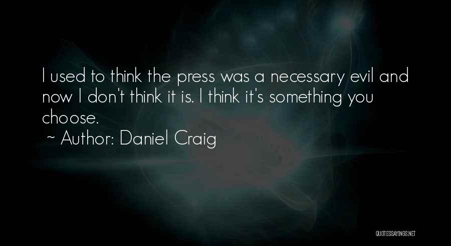 Daniel Craig Quotes: I Used To Think The Press Was A Necessary Evil And Now I Don't Think It Is. I Think It's
