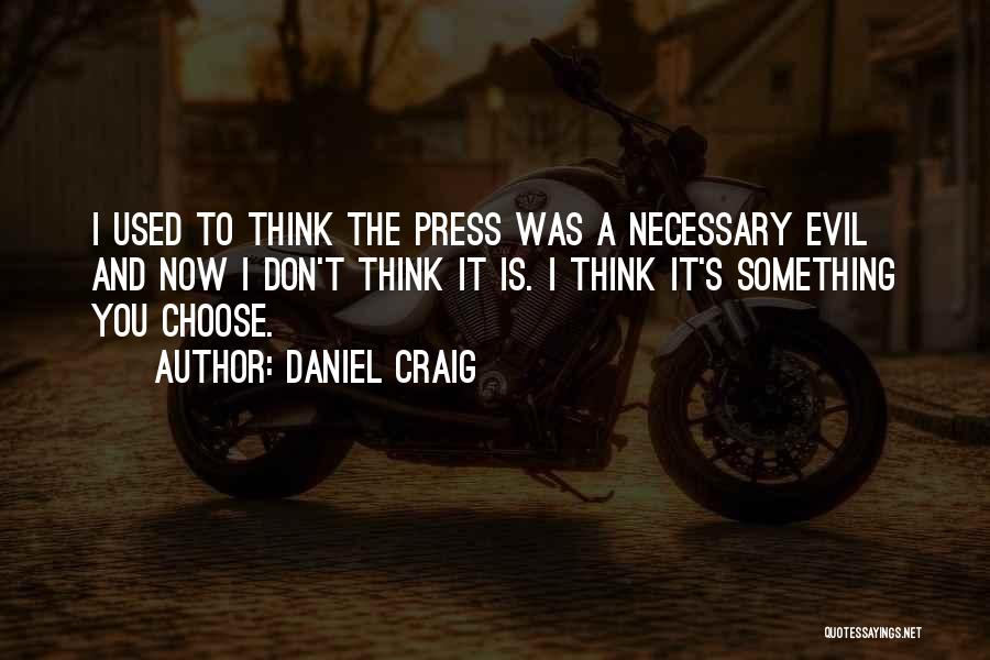 Daniel Craig Quotes: I Used To Think The Press Was A Necessary Evil And Now I Don't Think It Is. I Think It's