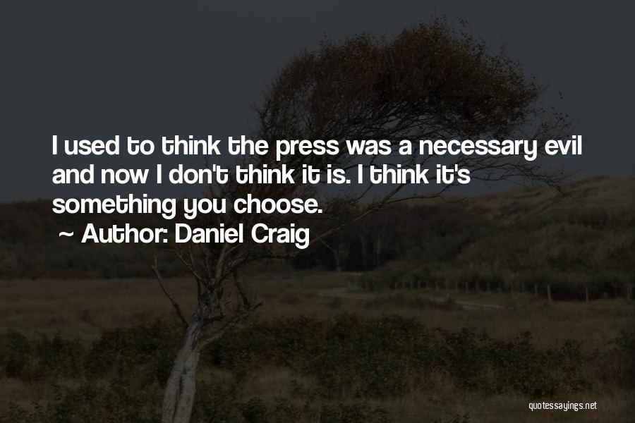 Daniel Craig Quotes: I Used To Think The Press Was A Necessary Evil And Now I Don't Think It Is. I Think It's