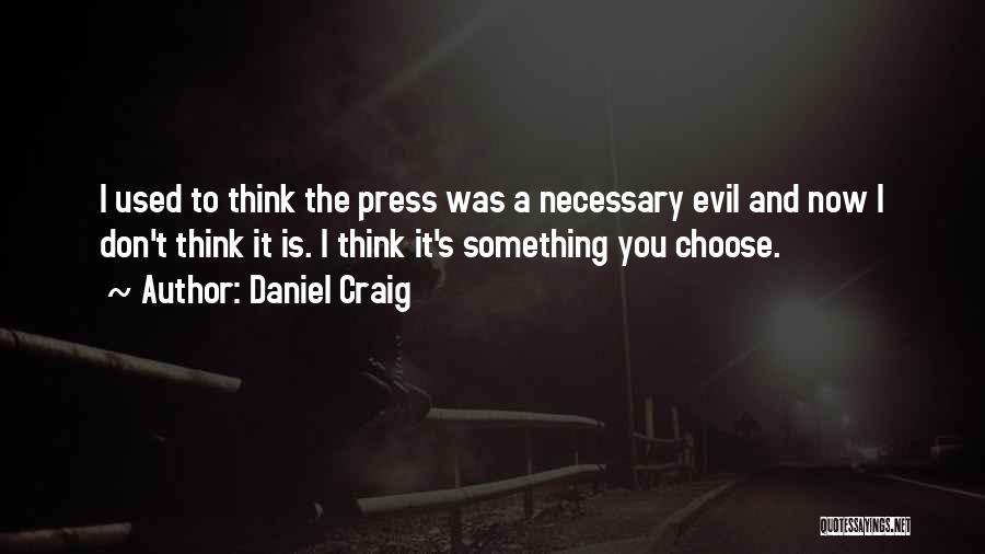 Daniel Craig Quotes: I Used To Think The Press Was A Necessary Evil And Now I Don't Think It Is. I Think It's