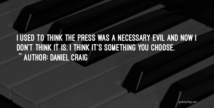 Daniel Craig Quotes: I Used To Think The Press Was A Necessary Evil And Now I Don't Think It Is. I Think It's