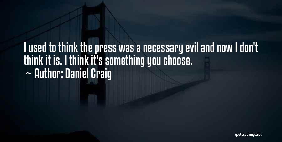 Daniel Craig Quotes: I Used To Think The Press Was A Necessary Evil And Now I Don't Think It Is. I Think It's