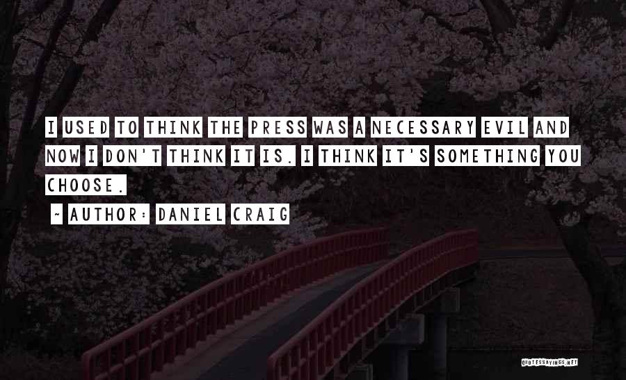 Daniel Craig Quotes: I Used To Think The Press Was A Necessary Evil And Now I Don't Think It Is. I Think It's