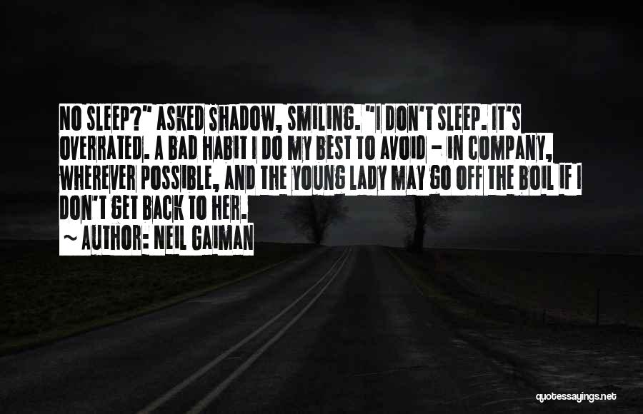 Neil Gaiman Quotes: No Sleep? Asked Shadow, Smiling. I Don't Sleep. It's Overrated. A Bad Habit I Do My Best To Avoid -