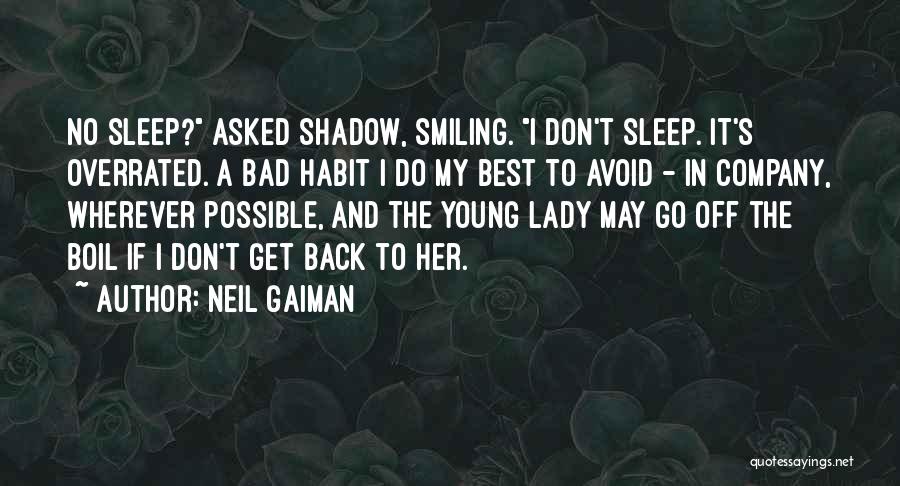 Neil Gaiman Quotes: No Sleep? Asked Shadow, Smiling. I Don't Sleep. It's Overrated. A Bad Habit I Do My Best To Avoid -