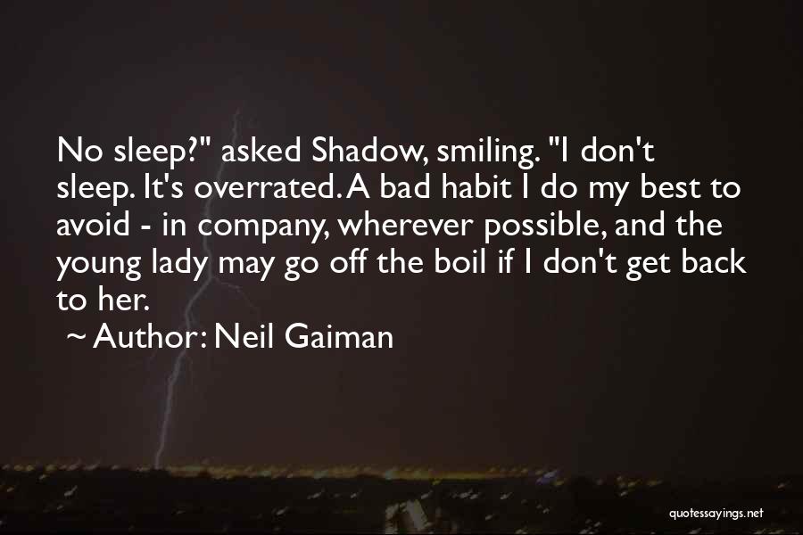 Neil Gaiman Quotes: No Sleep? Asked Shadow, Smiling. I Don't Sleep. It's Overrated. A Bad Habit I Do My Best To Avoid -