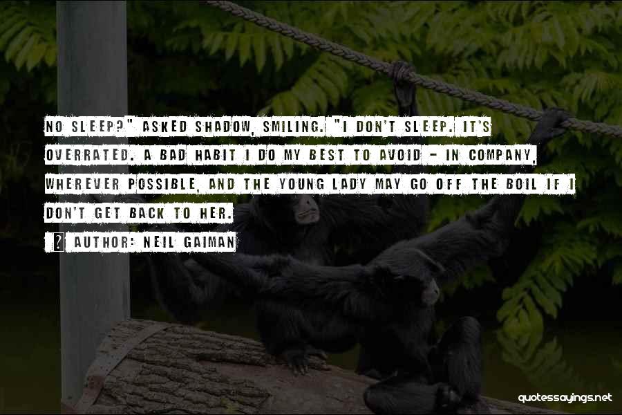 Neil Gaiman Quotes: No Sleep? Asked Shadow, Smiling. I Don't Sleep. It's Overrated. A Bad Habit I Do My Best To Avoid -