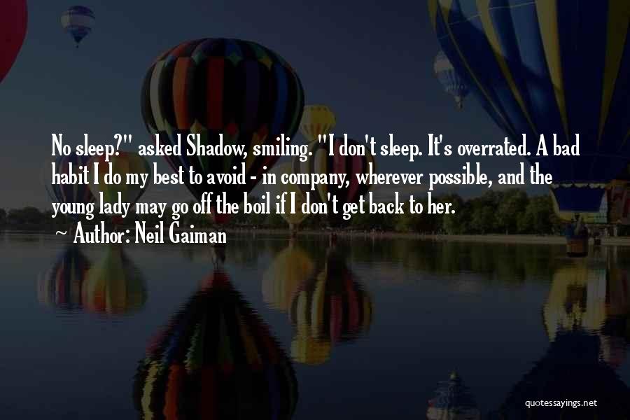 Neil Gaiman Quotes: No Sleep? Asked Shadow, Smiling. I Don't Sleep. It's Overrated. A Bad Habit I Do My Best To Avoid -