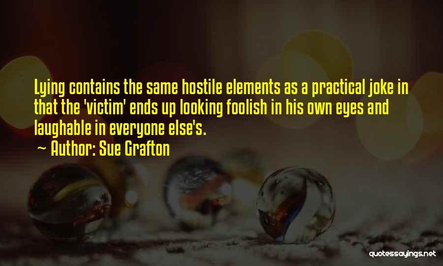 Sue Grafton Quotes: Lying Contains The Same Hostile Elements As A Practical Joke In That The 'victim' Ends Up Looking Foolish In His