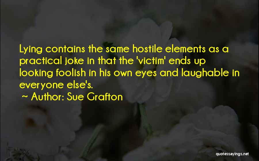 Sue Grafton Quotes: Lying Contains The Same Hostile Elements As A Practical Joke In That The 'victim' Ends Up Looking Foolish In His