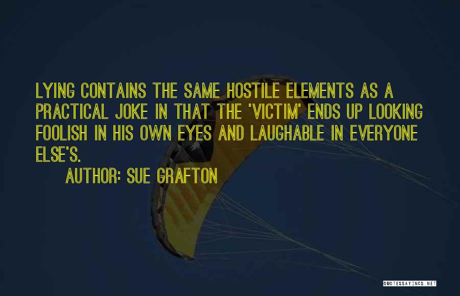 Sue Grafton Quotes: Lying Contains The Same Hostile Elements As A Practical Joke In That The 'victim' Ends Up Looking Foolish In His