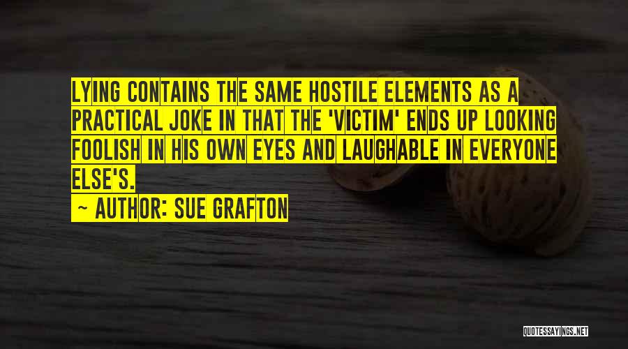 Sue Grafton Quotes: Lying Contains The Same Hostile Elements As A Practical Joke In That The 'victim' Ends Up Looking Foolish In His