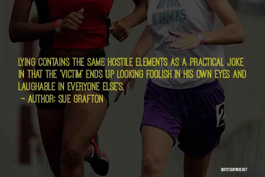 Sue Grafton Quotes: Lying Contains The Same Hostile Elements As A Practical Joke In That The 'victim' Ends Up Looking Foolish In His