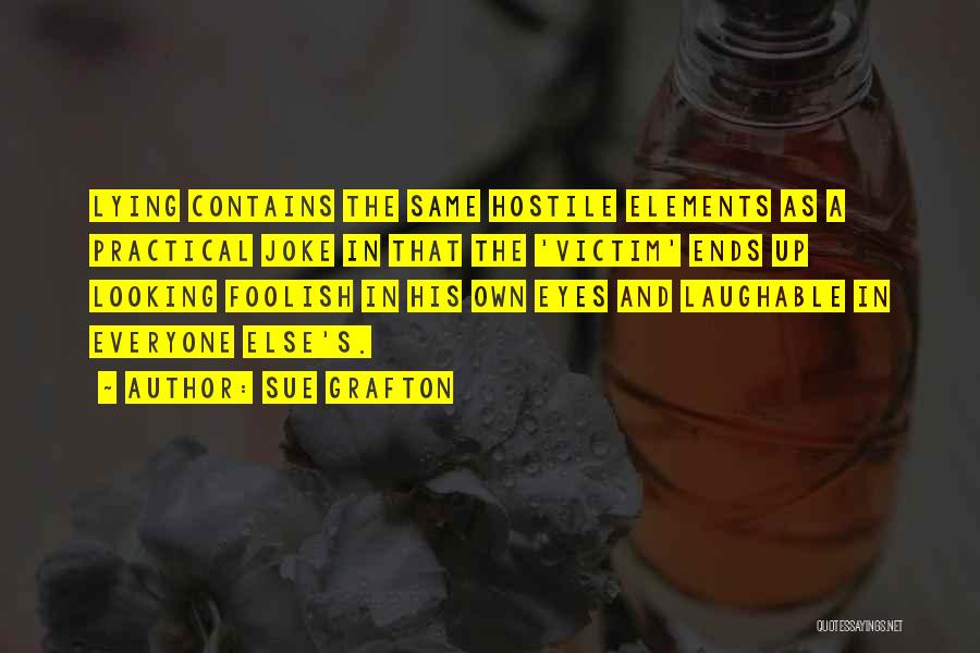 Sue Grafton Quotes: Lying Contains The Same Hostile Elements As A Practical Joke In That The 'victim' Ends Up Looking Foolish In His