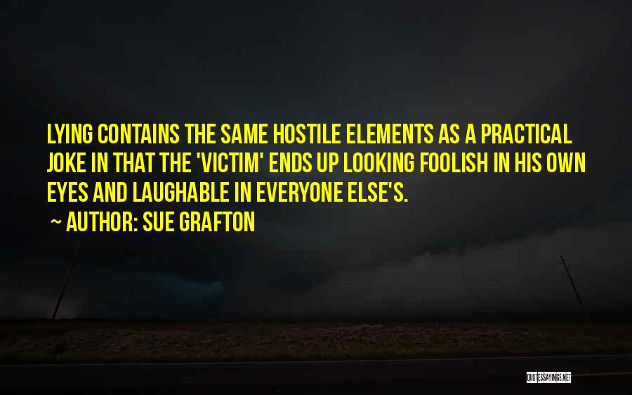 Sue Grafton Quotes: Lying Contains The Same Hostile Elements As A Practical Joke In That The 'victim' Ends Up Looking Foolish In His